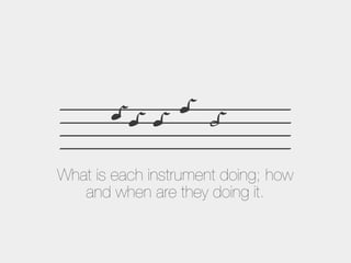 What is each instrument doing; how
and when are they doing it.

 