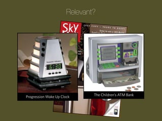 Relevant?

Progression Wake Up Clock

The Children’s ATM Bank

 
