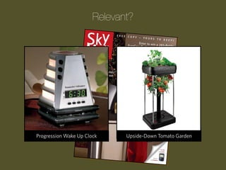 Relevant?

Progression Wake Up Clock

The Children’s ATM Bank
Upside-Down Tomato Garden

 