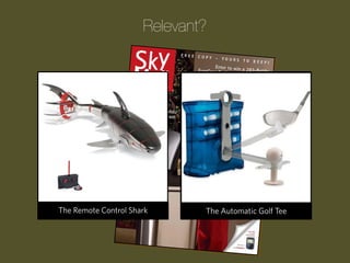 Relevant?

Progression Wake Pool Cue
The Remote Control Clock
The Laser Guided UpShark

The
The TheChildren’s ATM Garden
Upside-Down Tomato Bank
MASHMELLOW SHOOTER
Automatic Golf Tee

 