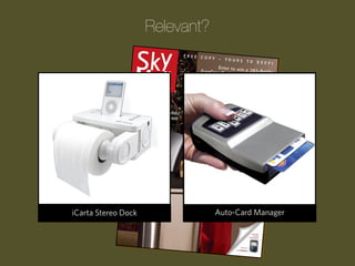 Relevant?

Progression WakeDockCue
The Laser Stereo UpShark
Remote Control Clock
The iCarta Guided Pool

The
Auto-Card ATM Bank
The TheChildren’sManager
Upside-Down Tomato Garden
MASHMELLOW SHOOTER
Automatic Golf Tee

 