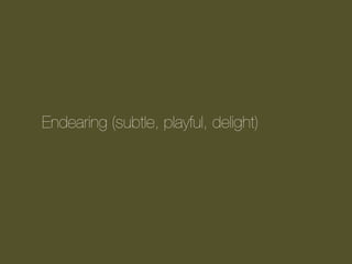 Endearing (subtle, playful, delight)

 