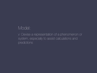 Model:
v: Devise a representation of a phenomenon or
system, especially to assist calculations and
predictions

 