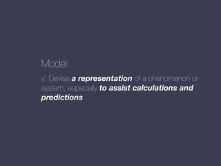 Model:
v: Devise a representation of a phenomenon or
system, especially to assist calculations and
predictions

 