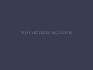 It’s not just pieces and actions.

 
