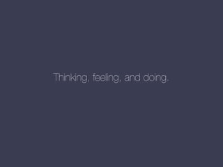 Thinking, feeling, and doing.

 