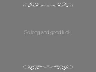 So long and good luck.

 