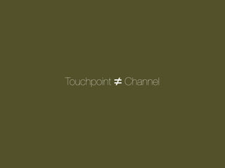 Touchpoint ≠ Channel

 