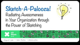 UX Week 2018 | Sketch-a-palooza | @katerutter | August 22, 2018
Sketch-A-Palooza!  
Radiating Awesomeness  
in Your Organization through  
the Power of Sketching
August 2018 | Kate Rutter | @katerutter
 