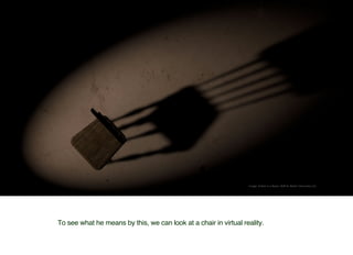 As	humans,	we	will	naturally
try	to	sit	on	a	chair	in	virtual	reality
Image:	A	Chair	in	a	Room,	Wolf	&	Wood	Interactive,	L...