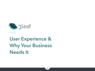 User Experience &
Why Your Business
Needs It
 