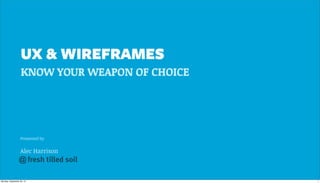 Presented by
Alec Harrison
UX & WIREFRAMES
KNOW YOUR WEAPON OF CHOICE
@
1Monday, September 30, 13
 