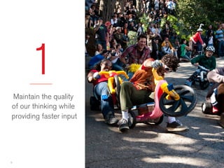 1 
Maintain the quality 
of our thinking while 
providing faster input 
5 
UX Without Documentation 
 