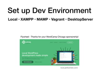 Set up Dev Environment
local.getﬂywheel.com/
Flywheel - Thanks for your WordCamp Chicago sponsorship!
Local • XAMPP • MAMP • Vagrant • DesktopServer
 