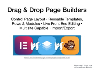 Drag & Drop Page Builders
Control Page Layout • Reusable Templates,
Rows & Modules • Live Front End Editing •
Multisite Capable • Import/Export
best-3-free-wordpress-page-builder-plugins-compared-2018/
WordCamp Chicago 2018
@GloriaAntonelli #WCCHI
 