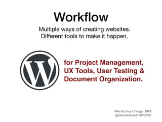 Workﬂow
for Project Management,
UX Tools, User Testing &
Document Organization.
Multiple ways of creating websites.

Diﬀerent tools to make it happen.

WordCamp Chicago 2018
@GloriaAntonelli #WCCHI
 