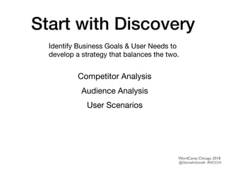 Start with Discovery
Identify Business Goals & User Needs to
develop a strategy that balances the two.
Competitor Analysis

Audience Analysis

User Scenarios
WordCamp Chicago 2018
@GloriaAntonelli #WCCHI
 