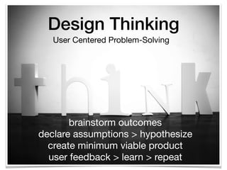 Design Thinking
brainstorm outcomes 
declare assumptions > hypothesize 
create minimum viable product  
user feedback > learn > repeat
User Centered Problem-Solving
 