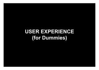 USER EXPERIENCE
  (for Dummies)
 