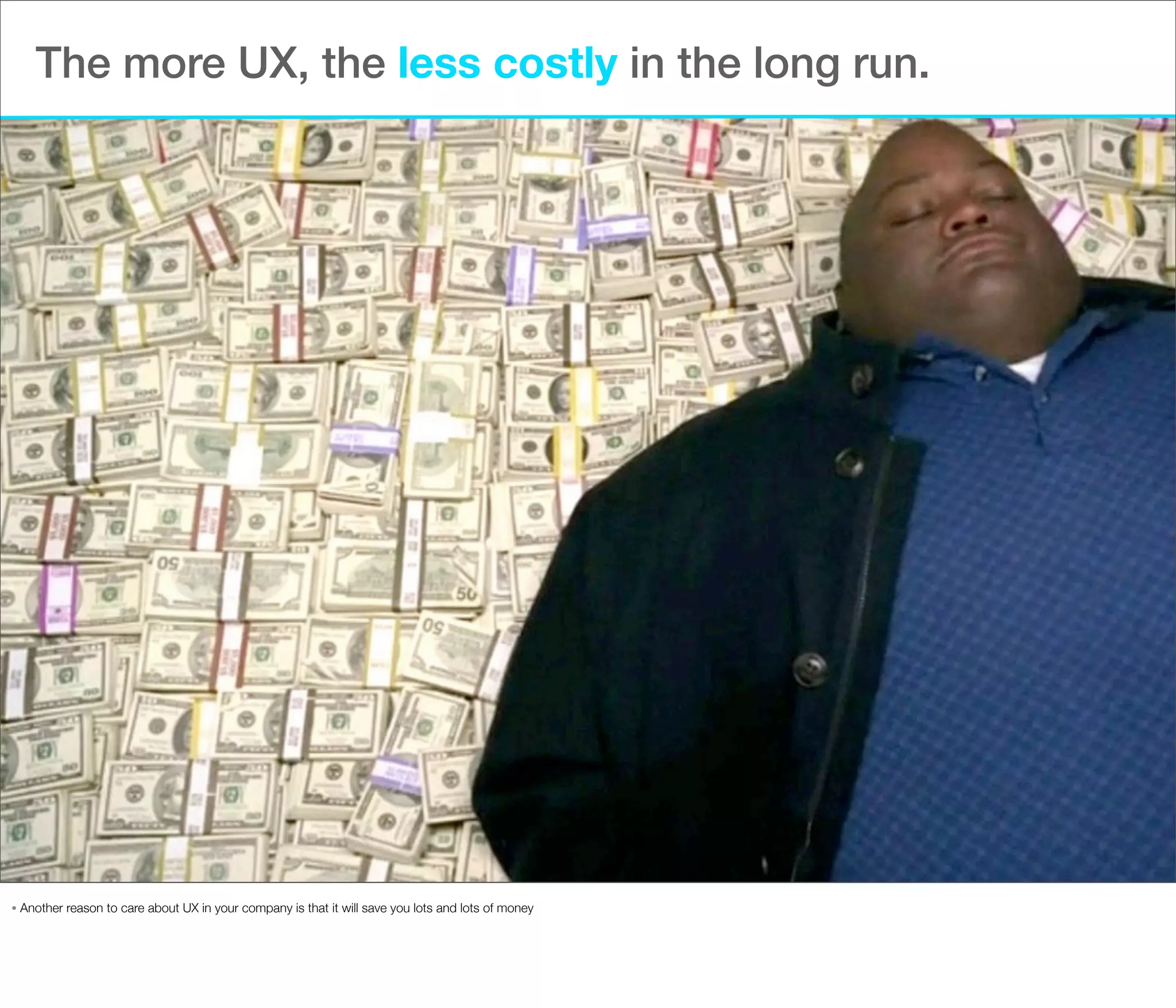 The more UX, the less costly in the long run.

•

Another reason to care about UX in your company is that it will save you lots and lots of money

 