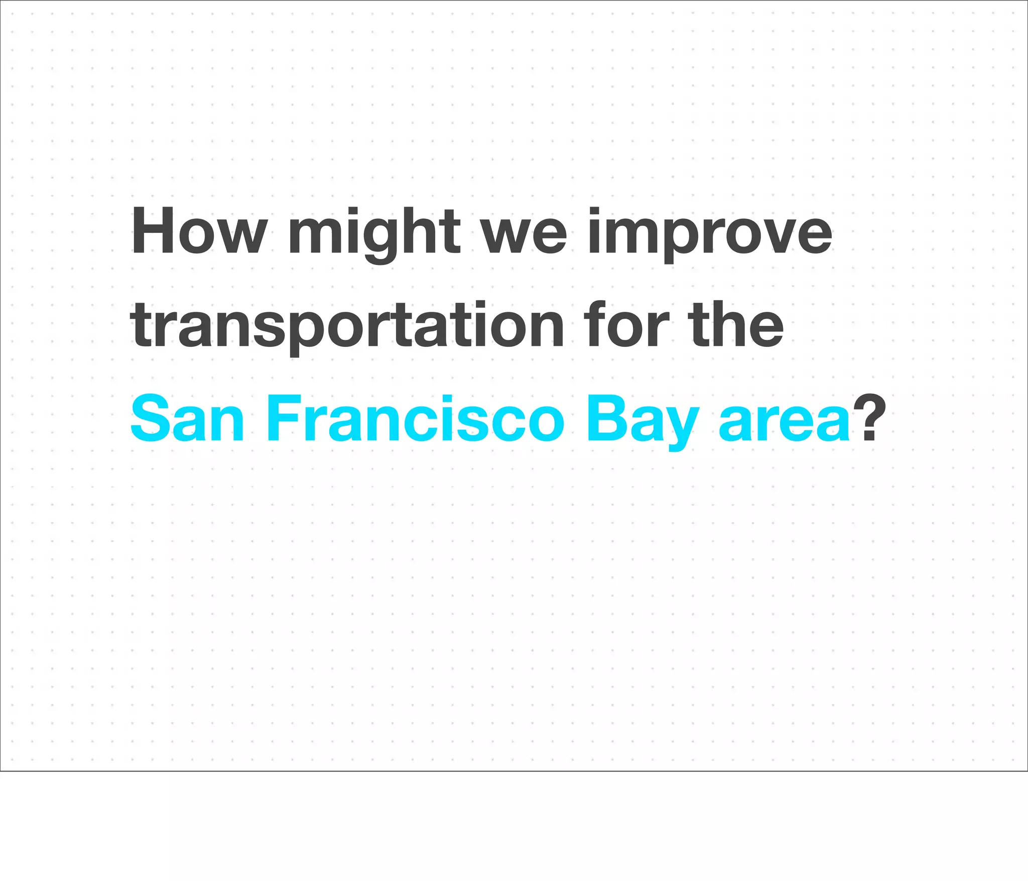 How might we improve
transportation for the
San Francisco Bay area?

 