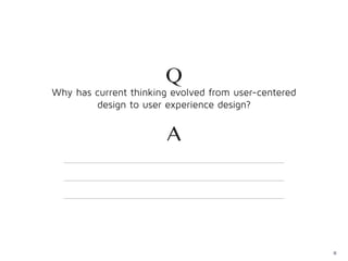 Q
Why has current thinking evolved from user-centered
        design to user experience design?


                        A




                                                      13
 