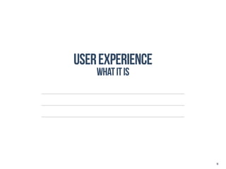 User Experience
    What it is




                  15
 