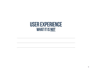 User Experience
   What it is Not




                    16
 