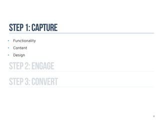 Step 1: capture
•	 Functionality
•	 Content
•	 Design


Step 2: ENGAGE
step 3: CONVERT


                   17
 