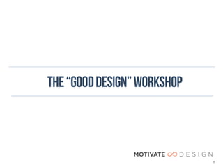 THE “GOOD DESIGN” WORKSHOP



                             2
 