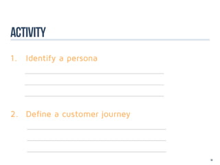 Activity
1.	 Identify a persona
  	




2.	 Define a customer journey




                                34
 