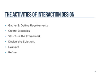 The activities of interaction design
•	 Gather & Define Requirements
•	 Create Scenarios
•	 Structure the Framework
•	 Design the Solutions
•	 Evaluate
•	 Refine




                                       38
 
