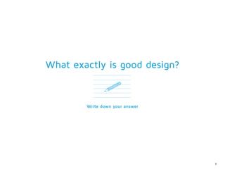 What exactly is good design?



        Write down your answer




                                 4
 