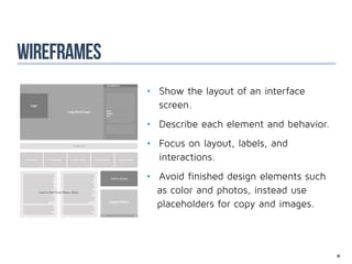 wireframes
             •	 Show the layout of an interface 			
             	screen.
             •	 Describe each element and behavior.
             •	 Focus on layout, labels, and 					
             	interactions.
             •	 Avoid finished design elements such 	
                as color and photos, instead use      	
                placeholders for copy and images.



                                                      46
 