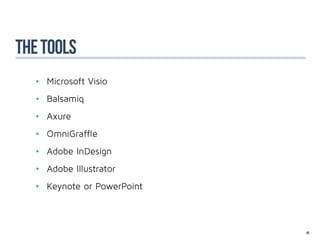 The tools
  •	 Microsoft Visio
  •	 Balsamiq
  •	 Axure
  •	 OmniGraffle
  •	 Adobe InDesign
  •	 Adobe Illustrator
  •	 Keynote or PowerPoint



                             48
 