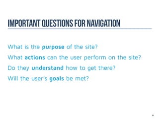 Important questions for navigation

What is the purpose of the site?
What actions can the user perform on the site?
Do they understand how to get there?
Will the user’s goals be met?




                                                 50
 
