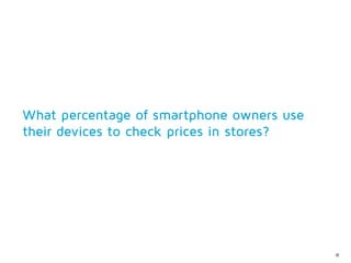 What percentage of smartphone owners use
their devices to check prices in stores?




                                           62
 