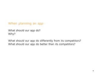 When planning an app:

What should our app do?
Why?

What should our app do differently from its competitors?
What should our app do better than its competitors?




                                                           65
 
