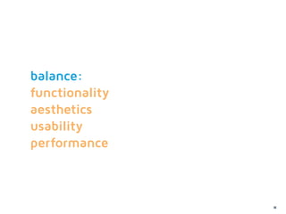 balance:
functionality
aesthetics
usability
performance



                68
 