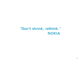 “Don’t shrink, rethink.”
                NOKIA




                           70
 