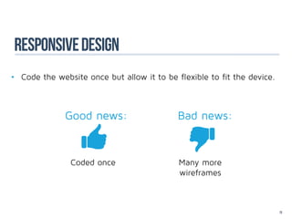 responsive design
•	 Code the website once but allow it to be flexible to fit the device.



              Good news:                    Bad news:


                Coded once                   Many more
                                             wireframes



                                                                          73
 