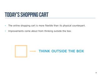 today’s shopping cart
•	 The online shopping cart is more flexible than its physical counterpart.

•	 Improvements come about from thinking outside the box.




                               THINK OUTSIDE THE BOX




                                                                              88
 