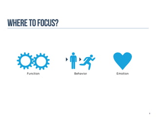 Where to focus?



     Function     Behavior   Emotion




                                       9
 
