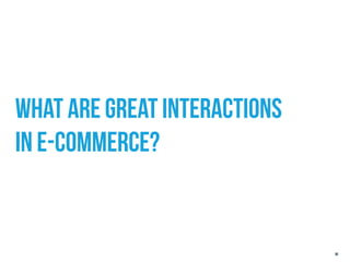 what are GREAT INTERACTIONS
IN E-COMMERCE?


                              96
 