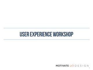 user experience WORKSHOP



                           1
 