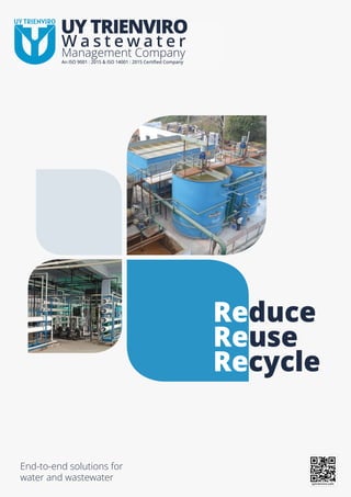 Wastewater
Management Company
An ISO 9001 : 2015 & ISO 14001 : 2015 Certiﬁed Company
uytrienviro.com
End-to-end solutions for
water and wastewater
Reduce
Reuse
Recycle
W a s t e w a t e r
UY TRIENVIRO
An ISO 9001 : 2015 & ISO 14001 : 2015 Certiﬁed Company
 