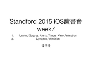 Standford 2015 iOS讀書會
week7
1. Unwind Segues, Alerts, Timers, View Animation
2. Dynamic Animation
彼得潘
 
