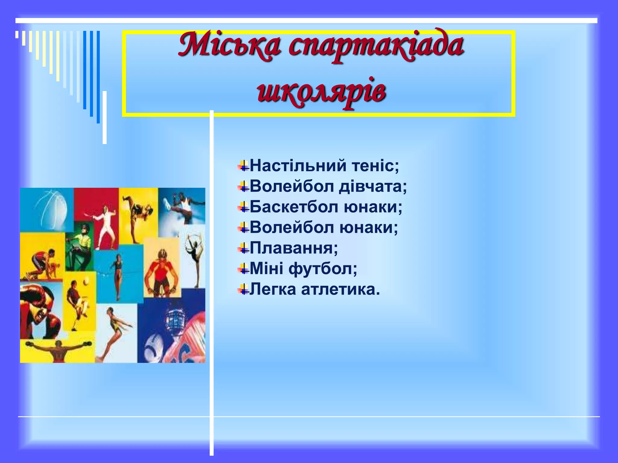 Міська спартакіада
школярів
Настільний теніс;
Волейбол дівчата;
Баскетбол юнаки;
Волейбол юнаки;
Плавання;
Міні футбол;
Легка атлетика.
 