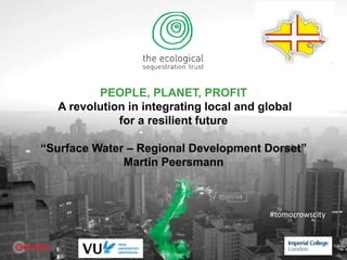 PEOPLE, PLANET, PROFIT
A revolution in integrating local and global
for a resilient future
“Surface Water – Regional Development Dorset”
Martin Peersmann
#tomorrowscity
 