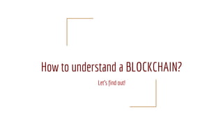 How to understand a BLOCKCHAIN?
Let's find out!
 